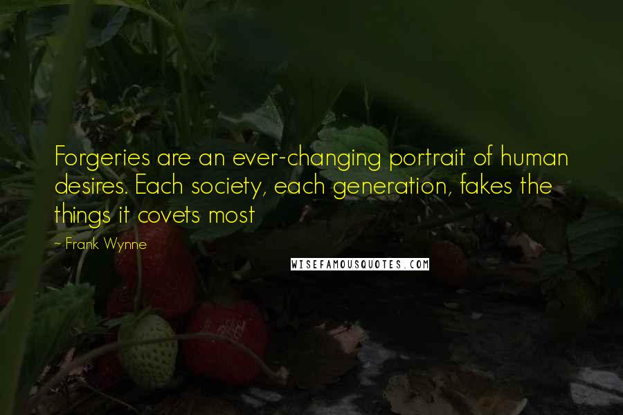 Frank Wynne Quotes: Forgeries are an ever-changing portrait of human desires. Each society, each generation, fakes the things it covets most