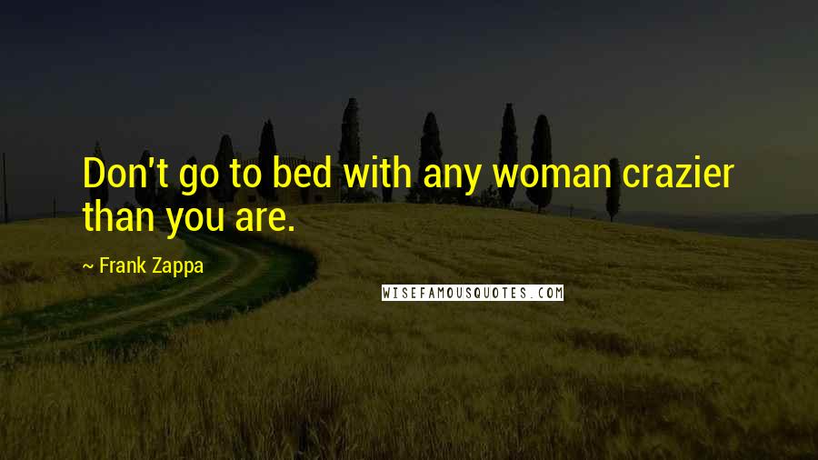 Frank Zappa Quotes: Don't go to bed with any woman crazier than you are.