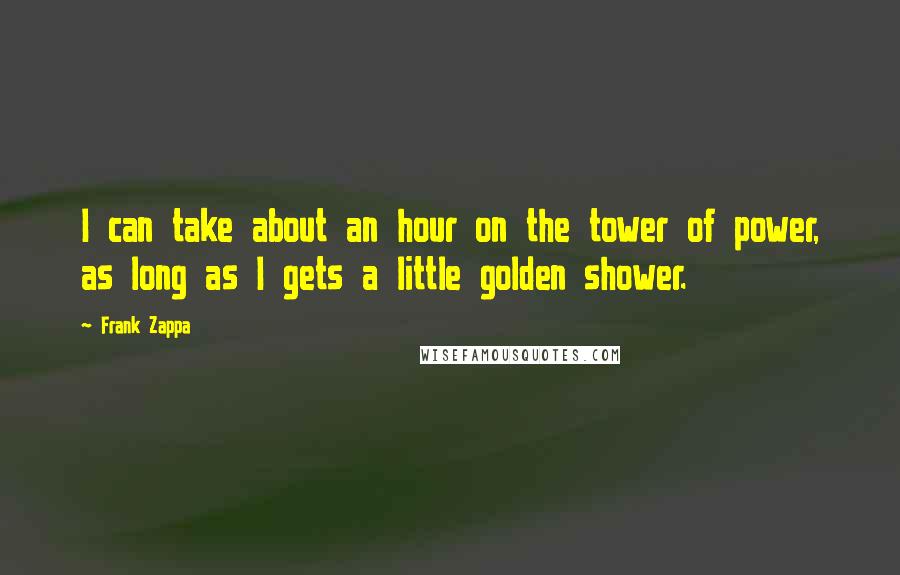 Frank Zappa Quotes: I can take about an hour on the tower of power, as long as I gets a little golden shower.