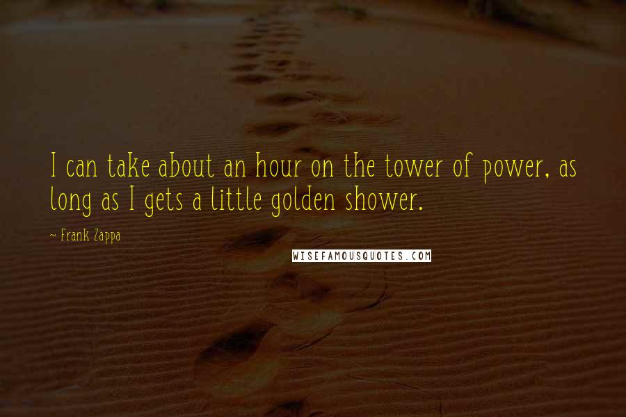 Frank Zappa Quotes: I can take about an hour on the tower of power, as long as I gets a little golden shower.