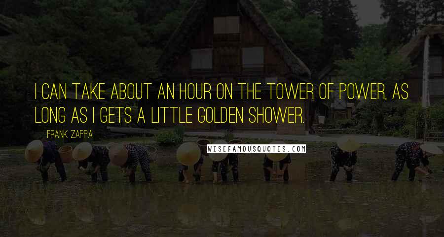 Frank Zappa Quotes: I can take about an hour on the tower of power, as long as I gets a little golden shower.