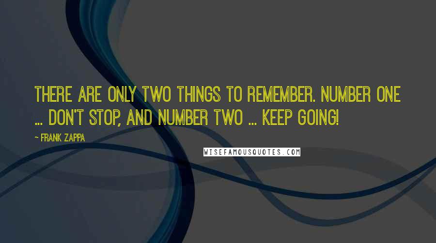Frank Zappa Quotes: There are only two things to remember. Number one ... Don't Stop, and number two ... Keep Going!