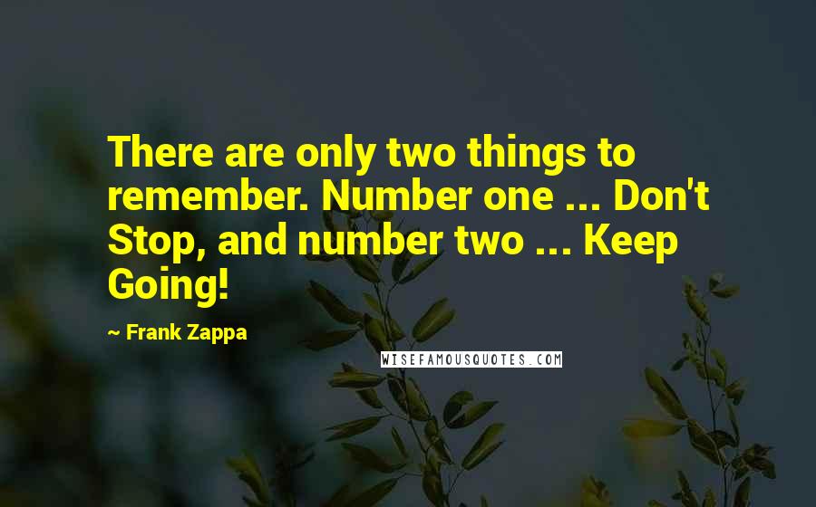 Frank Zappa Quotes: There are only two things to remember. Number one ... Don't Stop, and number two ... Keep Going!