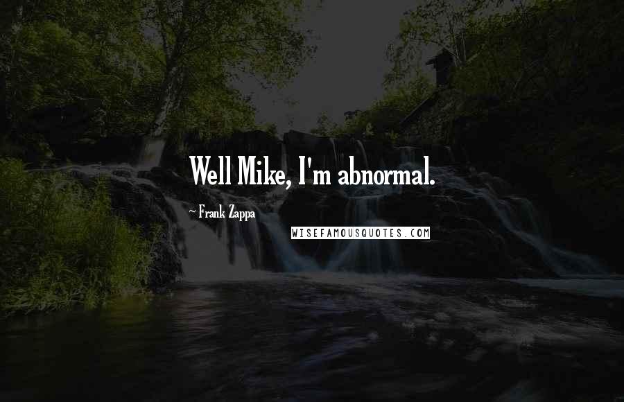 Frank Zappa Quotes: Well Mike, I'm abnormal.