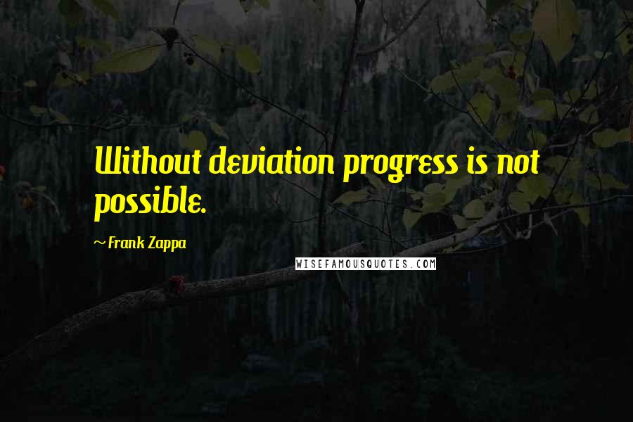 Frank Zappa Quotes: Without deviation progress is not possible.