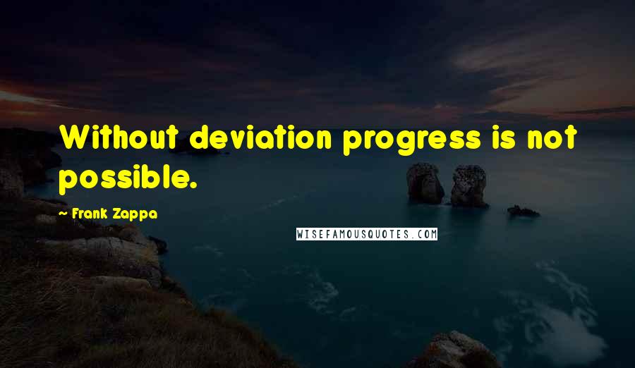 Frank Zappa Quotes: Without deviation progress is not possible.