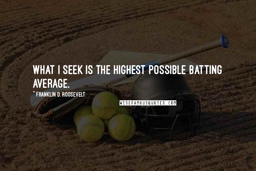 Franklin D. Roosevelt Quotes: What I seek is the highest possible batting average.