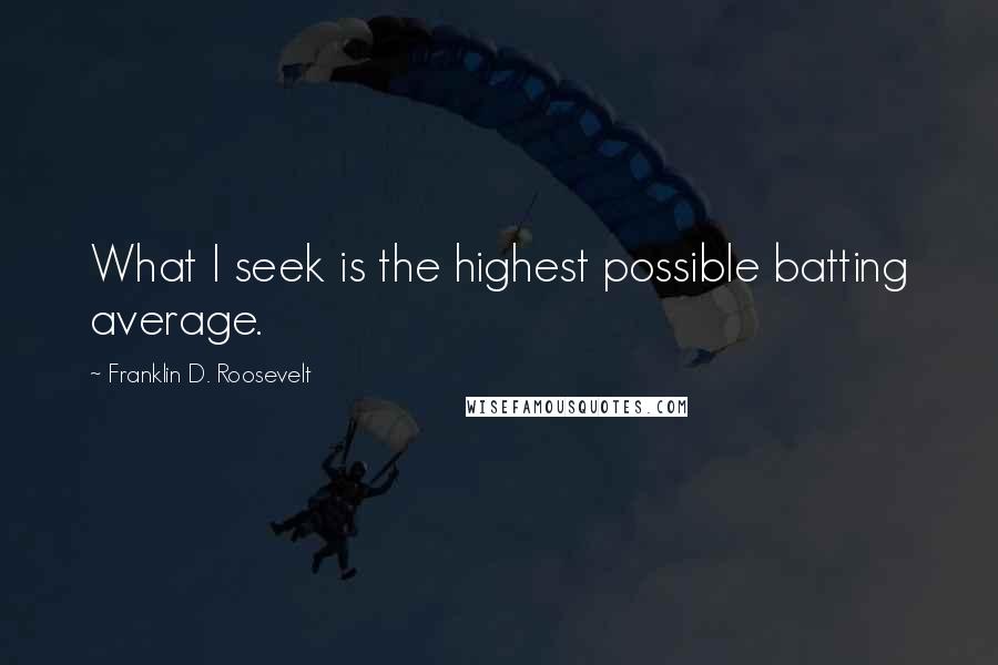 Franklin D. Roosevelt Quotes: What I seek is the highest possible batting average.