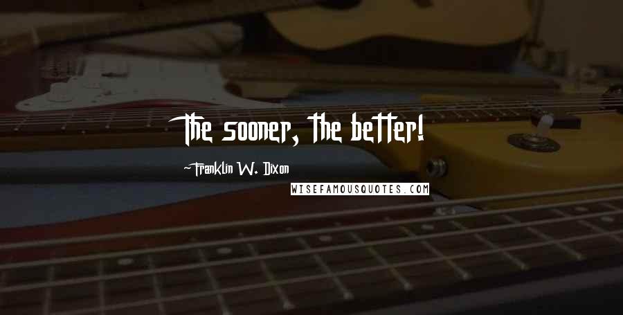 Franklin W. Dixon Quotes: The sooner, the better!