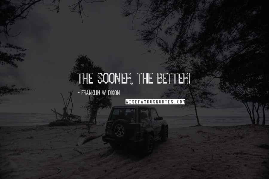 Franklin W. Dixon Quotes: The sooner, the better!