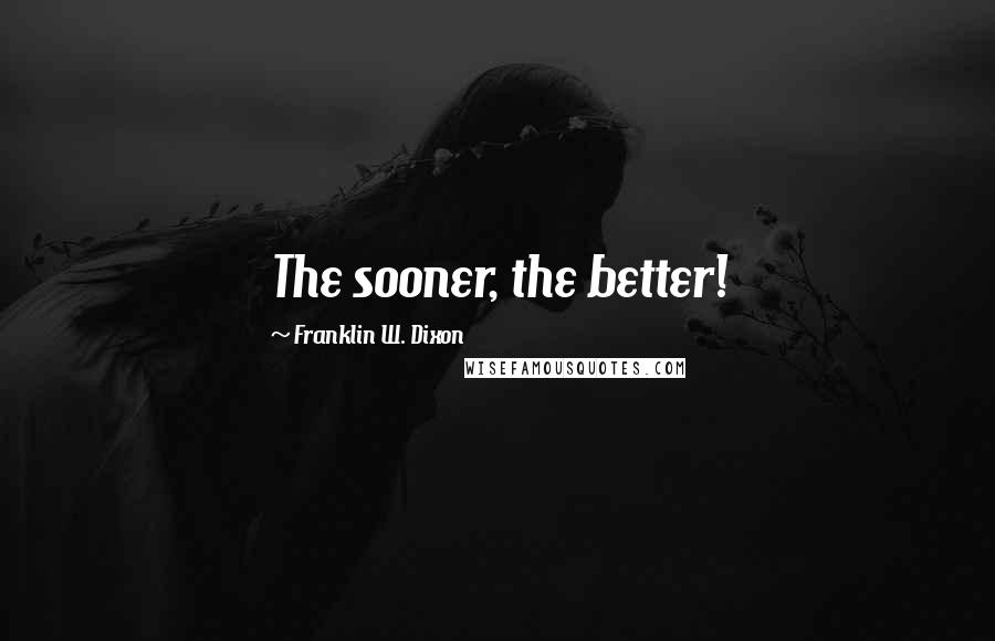 Franklin W. Dixon Quotes: The sooner, the better!