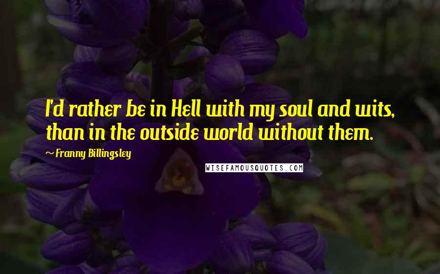 Franny Billingsley Quotes: I'd rather be in Hell with my soul and wits, than in the outside world without them.