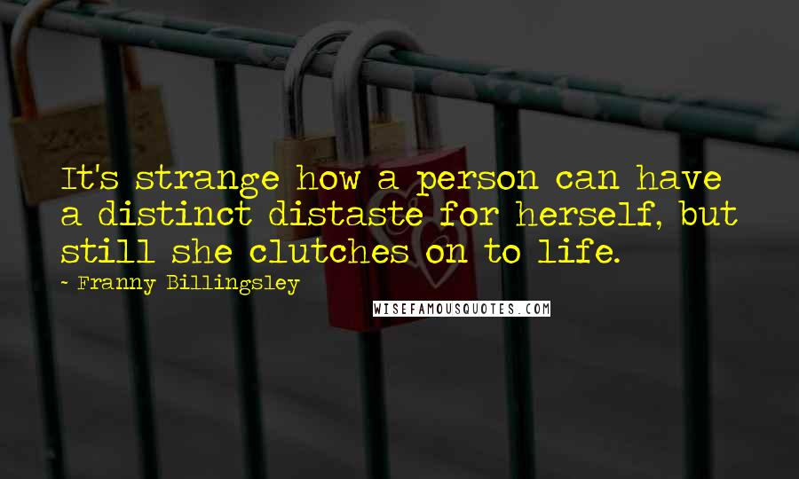 Franny Billingsley Quotes: It's strange how a person can have a distinct distaste for herself, but still she clutches on to life.