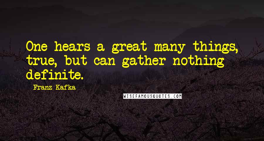 Franz Kafka Quotes: One hears a great many things, true, but can gather nothing definite.