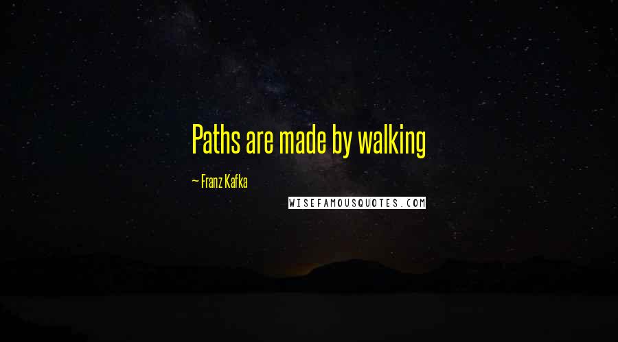 Franz Kafka Quotes: Paths are made by walking