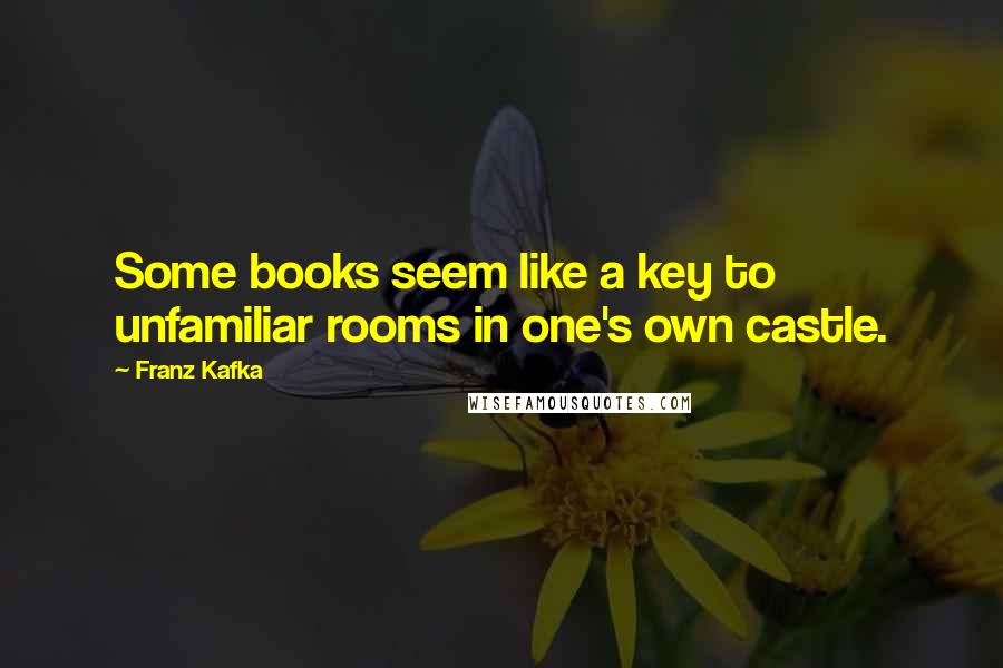 Franz Kafka Quotes: Some books seem like a key to unfamiliar rooms in one's own castle.