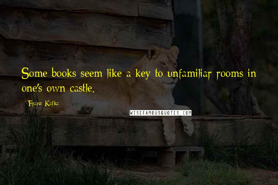 Franz Kafka Quotes: Some books seem like a key to unfamiliar rooms in one's own castle.