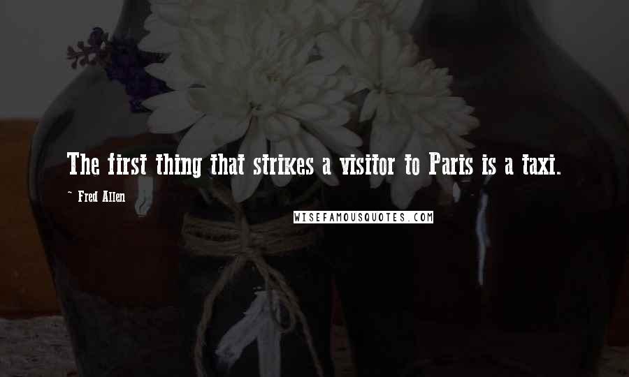 Fred Allen Quotes: The first thing that strikes a visitor to Paris is a taxi.