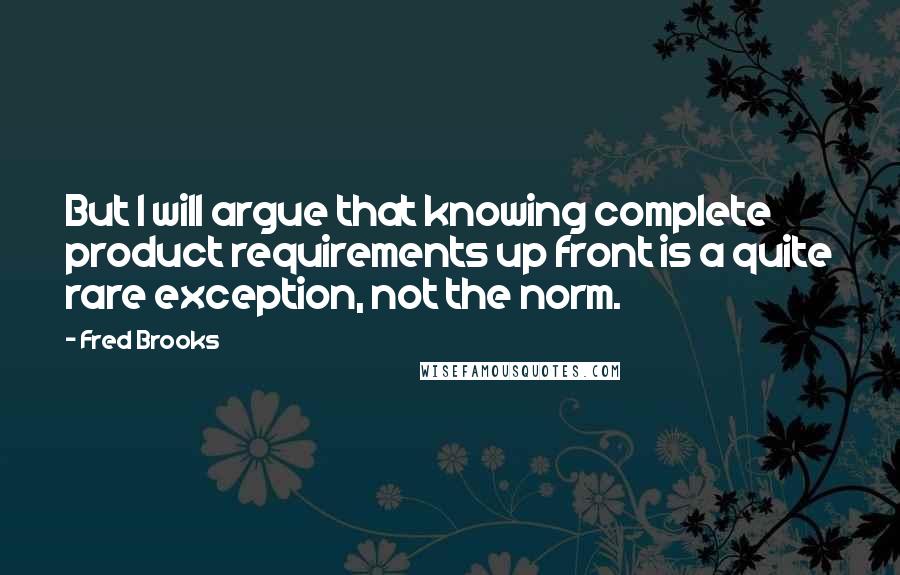 Fred Brooks Quotes: But I will argue that knowing complete product requirements up front is a quite rare exception, not the norm.