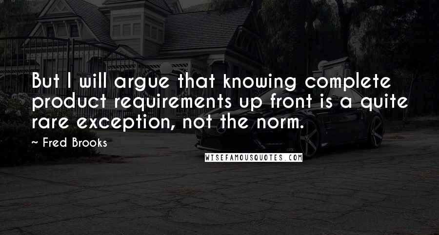 Fred Brooks Quotes: But I will argue that knowing complete product requirements up front is a quite rare exception, not the norm.