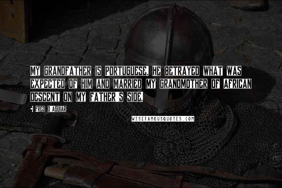 Fred D'Aguiar Quotes: My grandfather is Portuguese. He betrayed what was expected of him and married my grandmother of African descent on my father's side.