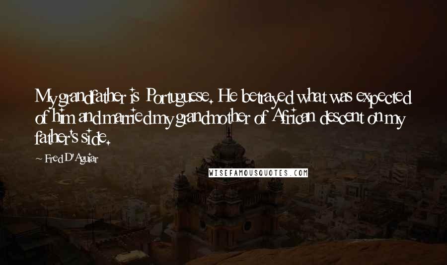 Fred D'Aguiar Quotes: My grandfather is Portuguese. He betrayed what was expected of him and married my grandmother of African descent on my father's side.