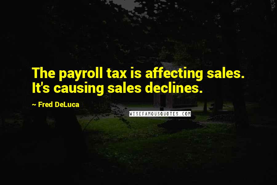 Fred DeLuca Quotes: The payroll tax is affecting sales. It's causing sales declines.