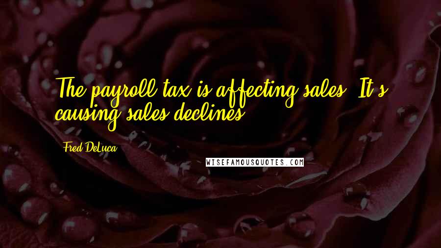 Fred DeLuca Quotes: The payroll tax is affecting sales. It's causing sales declines.