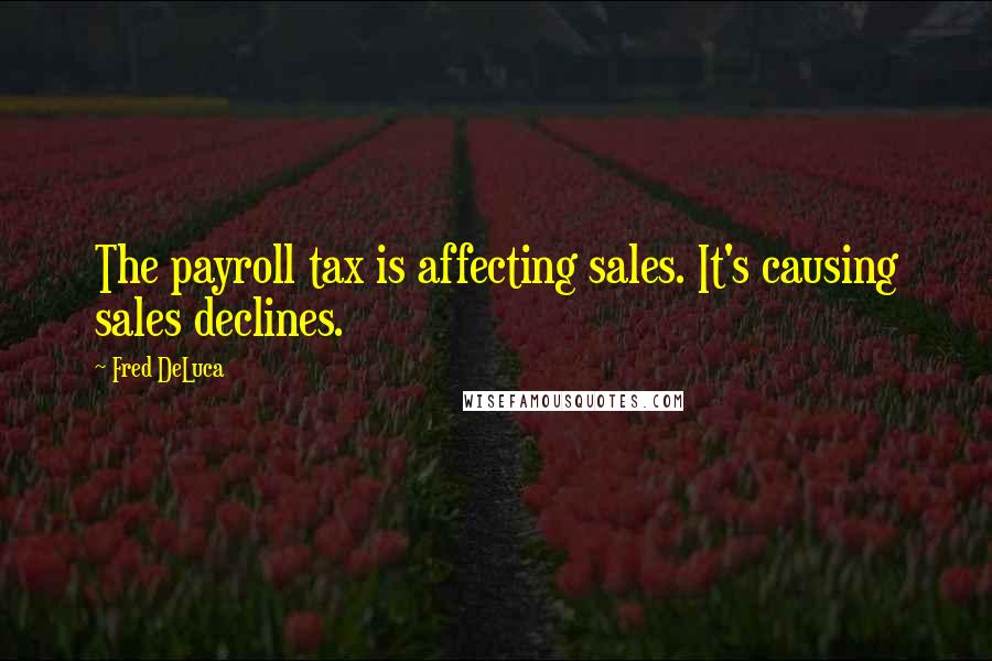 Fred DeLuca Quotes: The payroll tax is affecting sales. It's causing sales declines.