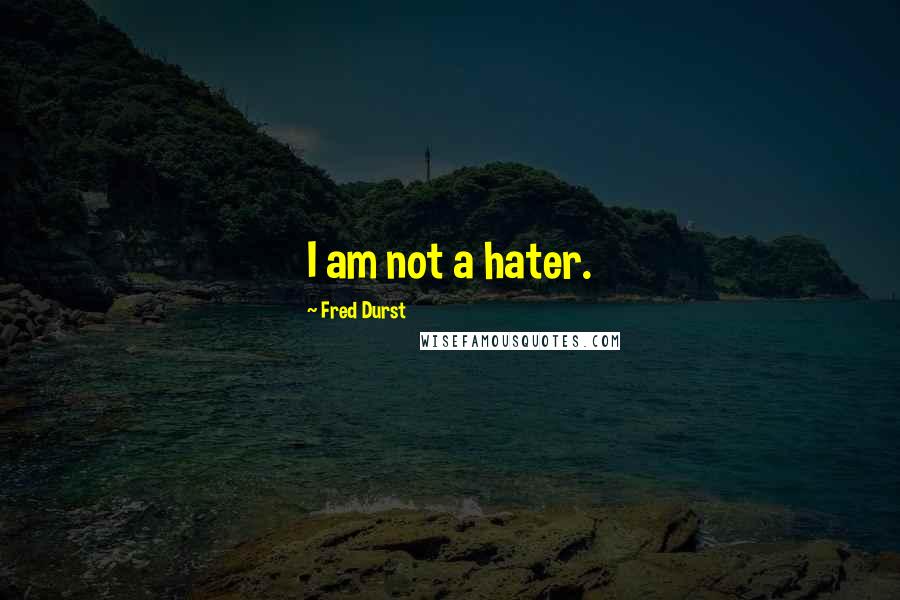 Fred Durst Quotes: I am not a hater.