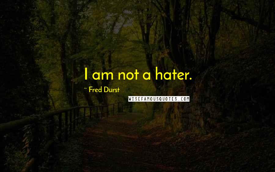 Fred Durst Quotes: I am not a hater.