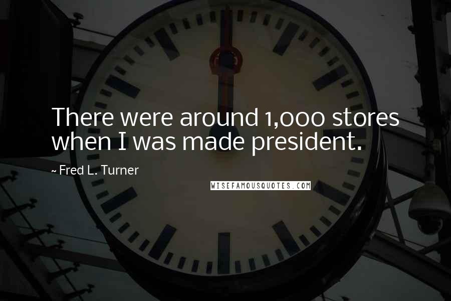 Fred L. Turner Quotes: There were around 1,000 stores when I was made president.