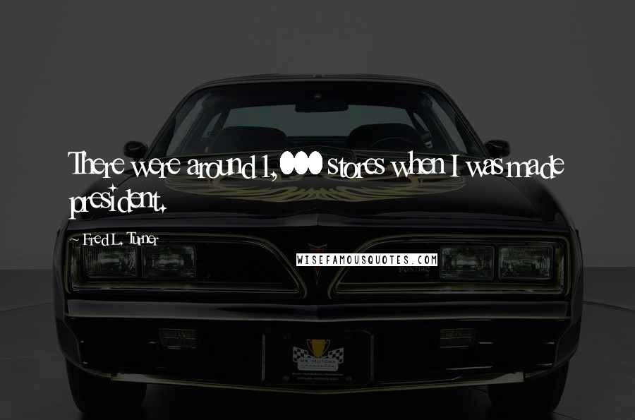 Fred L. Turner Quotes: There were around 1,000 stores when I was made president.