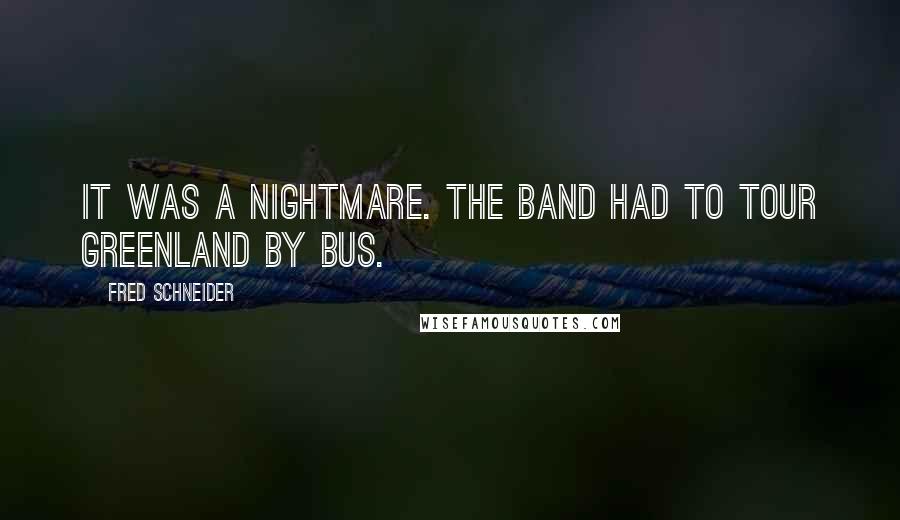 Fred Schneider Quotes: It was a nightmare. The band had to tour Greenland by bus.