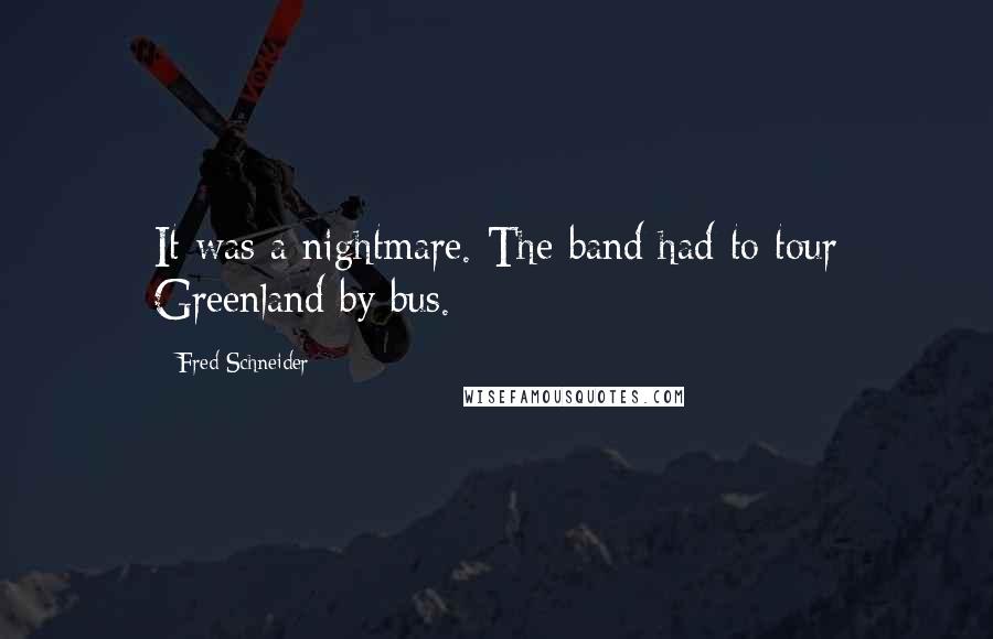 Fred Schneider Quotes: It was a nightmare. The band had to tour Greenland by bus.