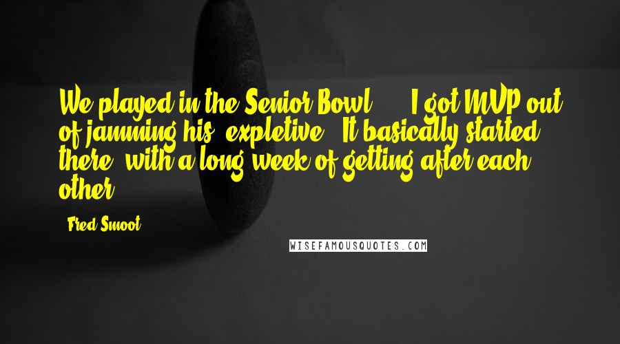 Fred Smoot Quotes: We played in the Senior Bowl, ... I got MVP out of jamming his (expletive). It basically started there, with a long week of getting after each other.