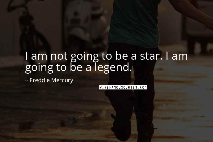 Freddie Mercury Quotes: I am not going to be a star. I am going to be a legend.