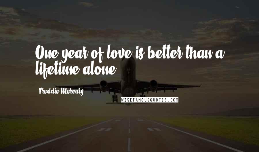 Freddie Mercury Quotes: One year of love is better than a lifetime alone.