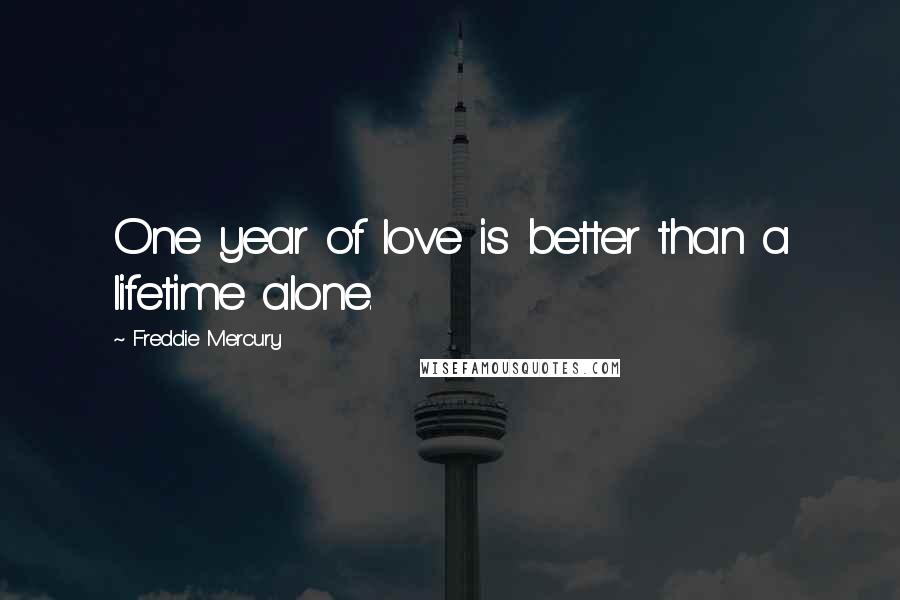 Freddie Mercury Quotes: One year of love is better than a lifetime alone.