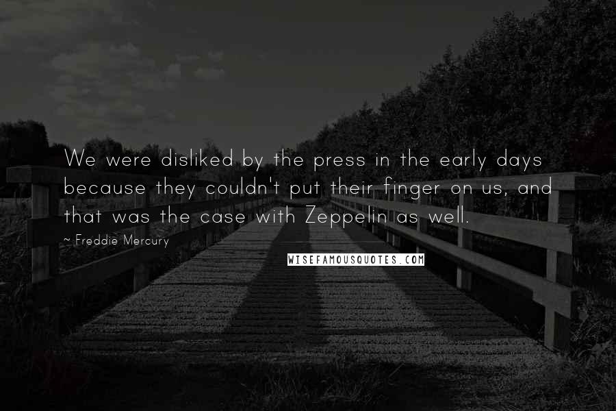 Freddie Mercury Quotes: We were disliked by the press in the early days because they couldn't put their finger on us, and that was the case with Zeppelin as well.