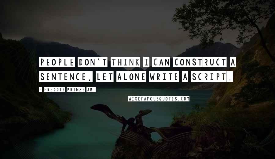 Freddie Prinze Jr. Quotes: People don't think I can construct a sentence, let alone write a script.