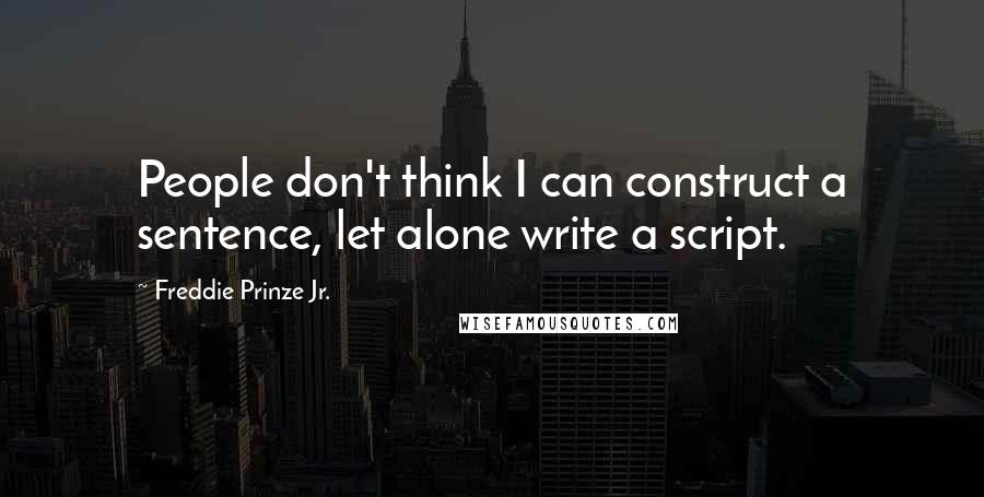 Freddie Prinze Jr. Quotes: People don't think I can construct a sentence, let alone write a script.