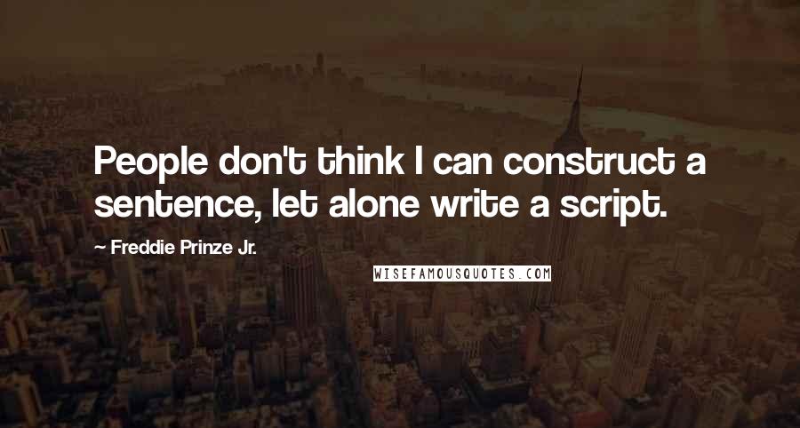 Freddie Prinze Jr. Quotes: People don't think I can construct a sentence, let alone write a script.