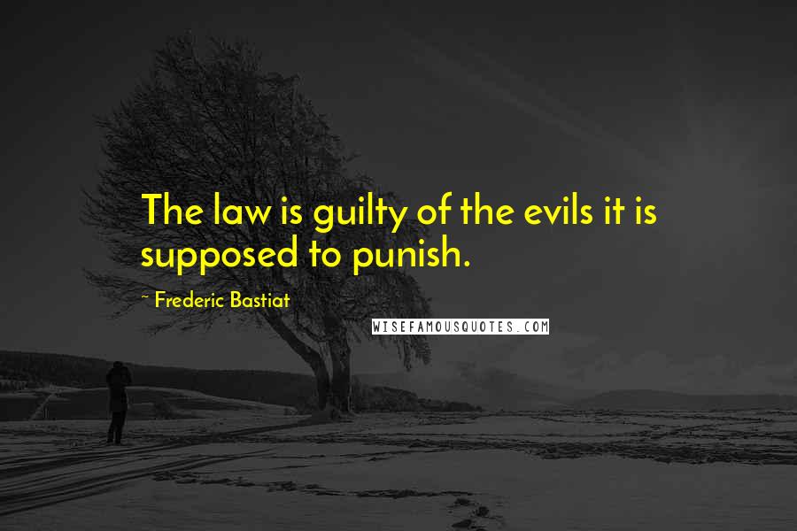 Frederic Bastiat Quotes: The law is guilty of the evils it is supposed to punish.