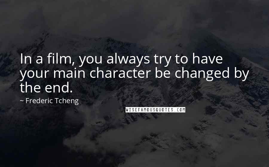 Frederic Tcheng Quotes: In a film, you always try to have your main character be changed by the end.