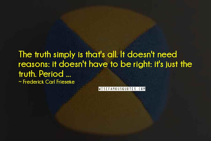 Frederick Carl Frieseke Quotes: The truth simply is that's all. It doesn't need reasons: it doesn't have to be right: it's just the truth. Period ...