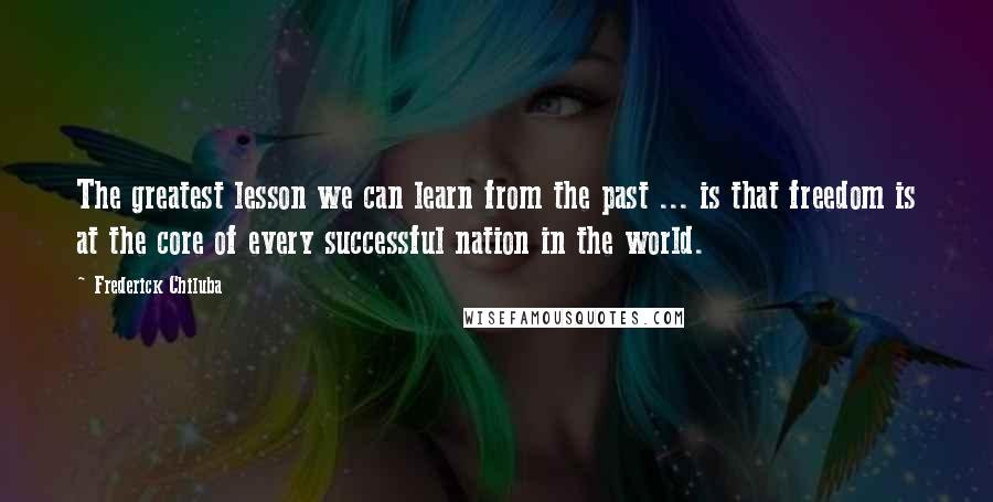 Frederick Chiluba Quotes: The greatest lesson we can learn from the past ... is that freedom is at the core of every successful nation in the world.