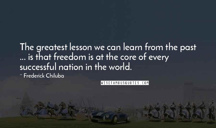 Frederick Chiluba Quotes: The greatest lesson we can learn from the past ... is that freedom is at the core of every successful nation in the world.