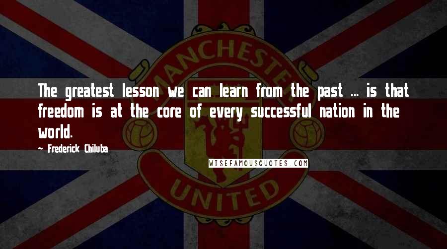 Frederick Chiluba Quotes: The greatest lesson we can learn from the past ... is that freedom is at the core of every successful nation in the world.