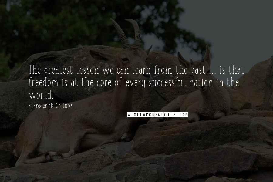 Frederick Chiluba Quotes: The greatest lesson we can learn from the past ... is that freedom is at the core of every successful nation in the world.